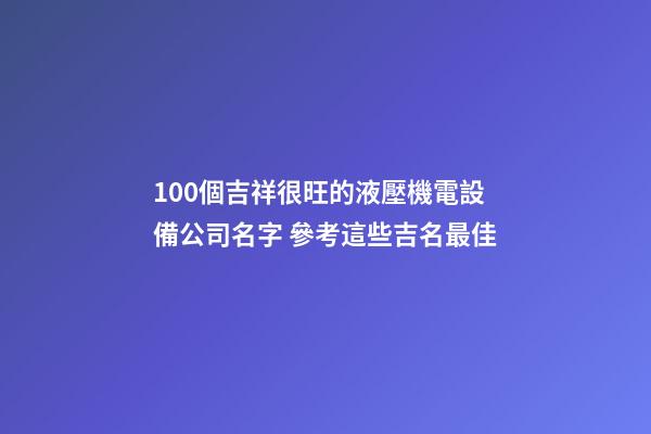 100個吉祥很旺的液壓機電設備公司名字 參考這些吉名最佳
